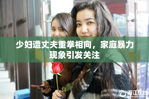少妇遭丈夫重拳相向，家庭暴力现象引发关注