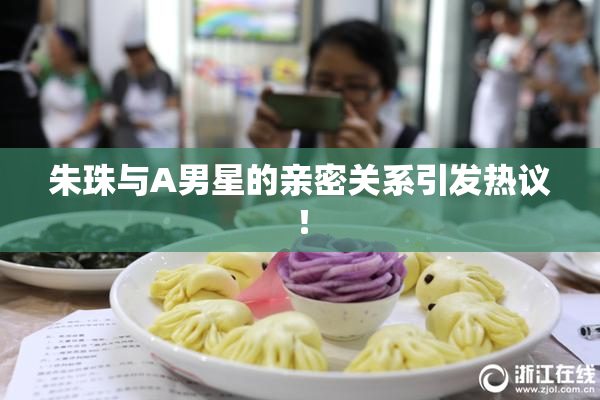 朱珠与A男星的亲密关系引发热议！