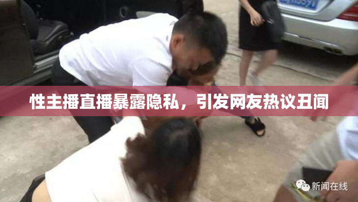 性主播直播暴露隐私，引发网友热议丑闻