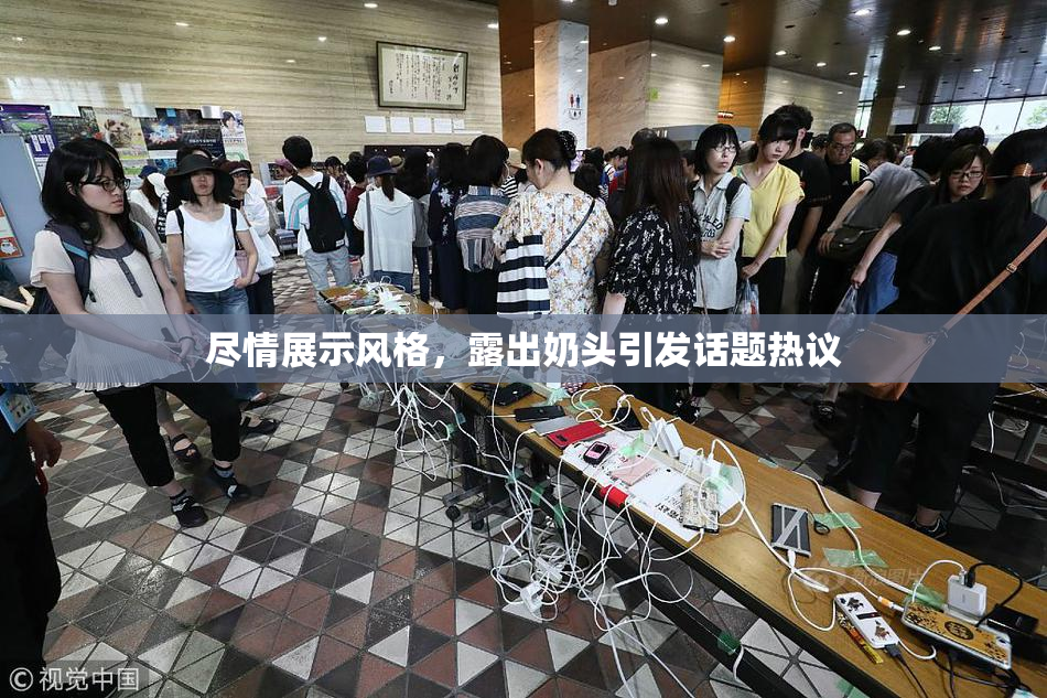 尽情展示风格，露出奶头引发话题热议