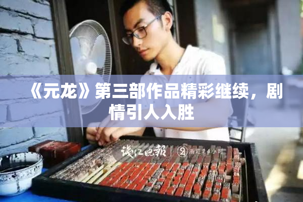 《元龙》第三部作品精彩继续，剧情引人入胜
