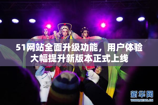51网站全面升级功能，用户体验大幅提升新版本正式上线
