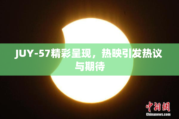 JUY-57精彩呈现，热映引发热议与期待
