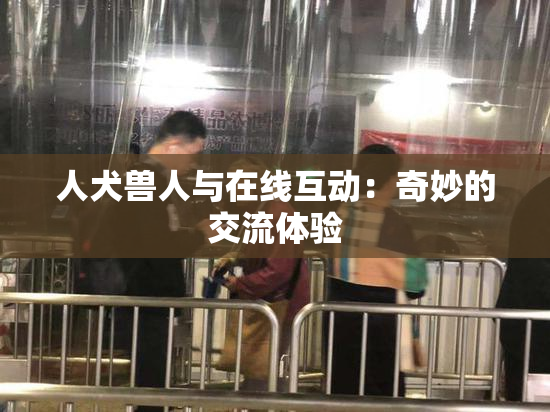 人犬兽人与在线互动：奇妙的交流体验