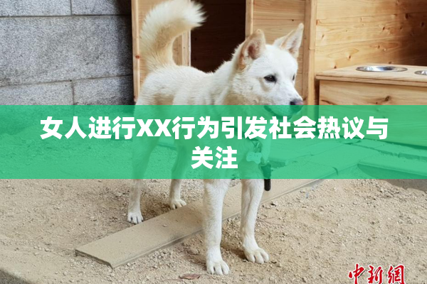 女人进行XX行为引发社会热议与关注