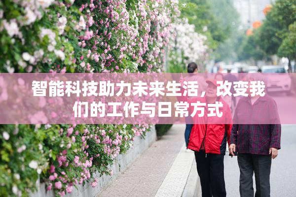 智能科技助力未来生活，改变我们的工作与日常方式