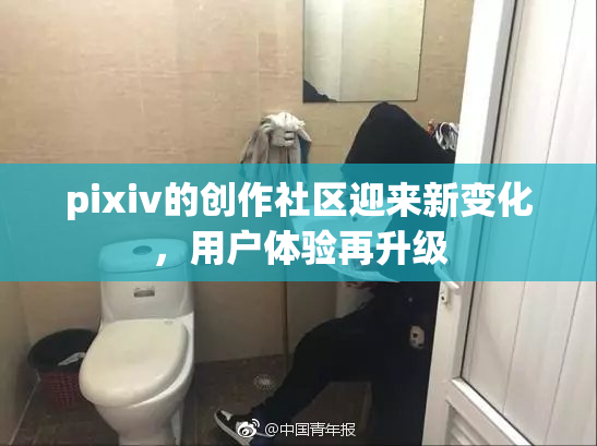 pixiv的创作社区迎来新变化，用户体验再升级