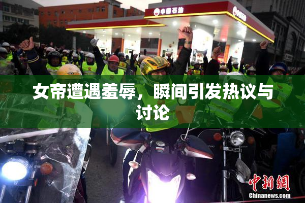 女帝遭遇羞辱，瞬间引发热议与讨论