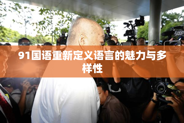91国语重新定义语言的魅力与多样性