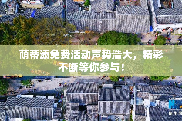 荫蒂添免费活动声势浩大，精彩不断等你参与！