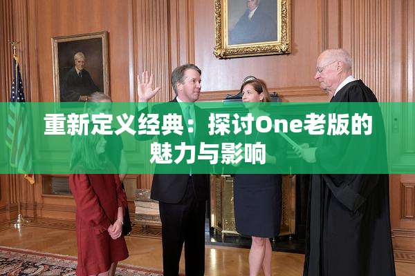 重新定义经典：探讨One老版的魅力与影响