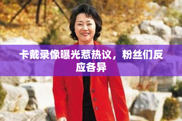 卡戴录像曝光惹热议，粉丝们反应各异
