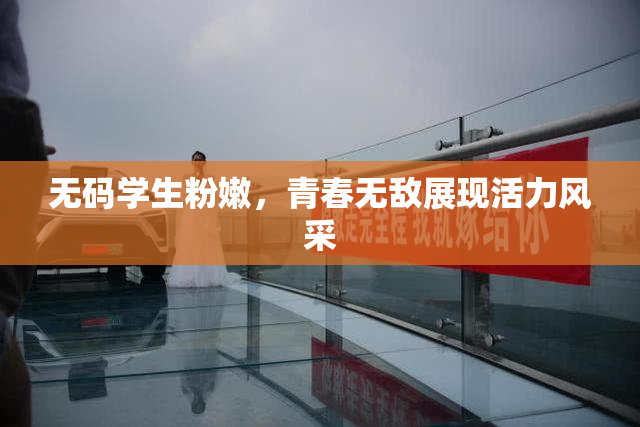 无码学生粉嫩，青春无敌展现活力风采
