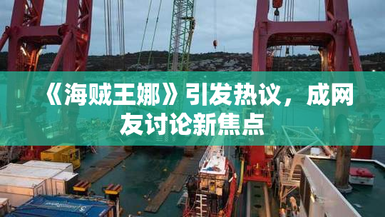 《海贼王娜》引发热议，成网友讨论新焦点