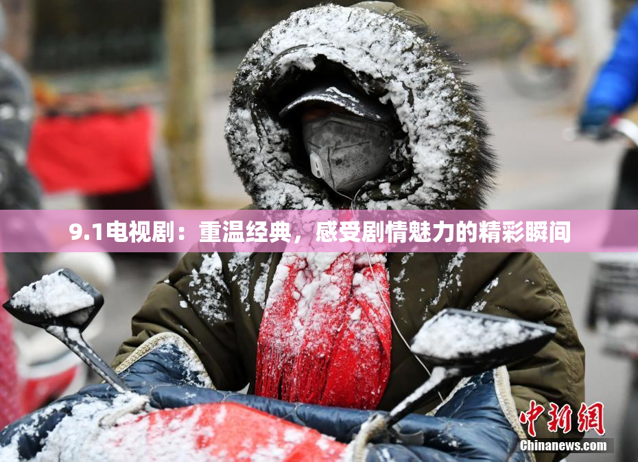 9.1电视剧：重温经典，感受剧情魅力的精彩瞬间