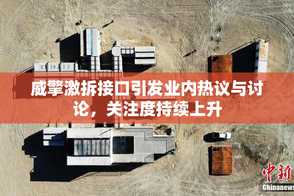 威擎激拆接口引发业内热议与讨论，关注度持续上升