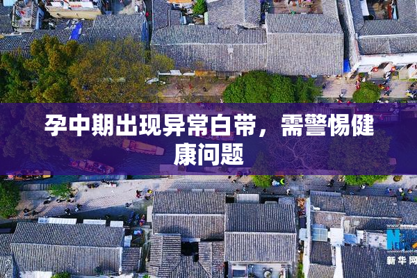 孕中期出现异常白带，需警惕健康问题
