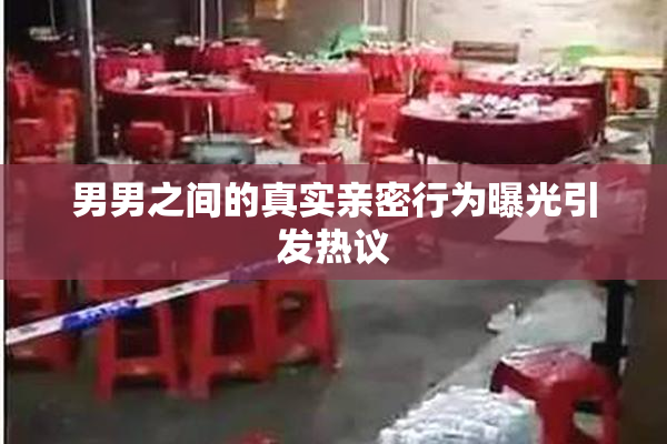 男男之间的真实亲密行为曝光引发热议