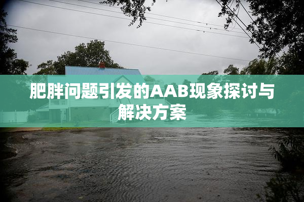 肥胖问题引发的AAB现象探讨与解决方案
