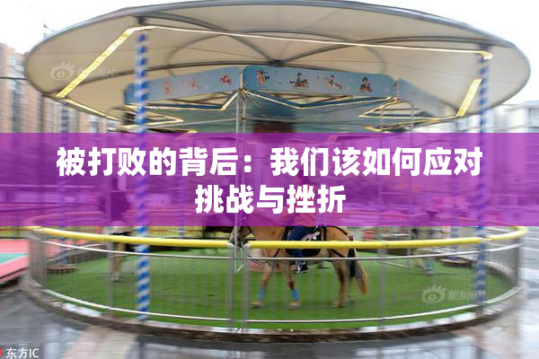 被打败的背后：我们该如何应对挑战与挫折
