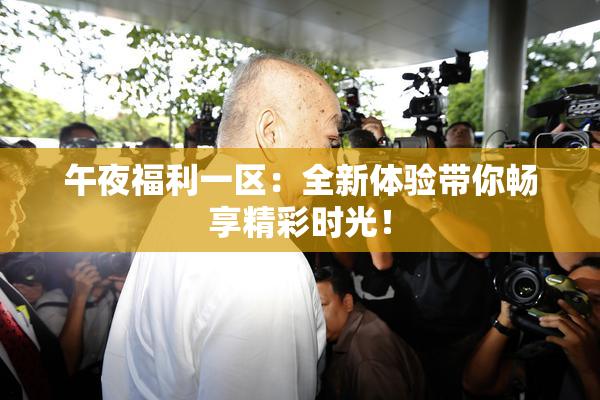 午夜福利一区：全新体验带你畅享精彩时光！