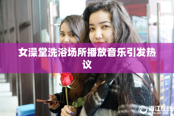 女澡堂洗浴场所播放音乐引发热议