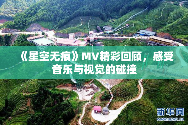 《星空无痕》MV精彩回顾，感受音乐与视觉的碰撞