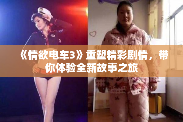 《情欲电车3》重塑精彩剧情，带你体验全新故事之旅
