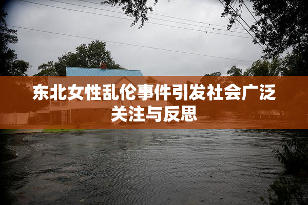 东北女性乱伦事件引发社会广泛关注与反思