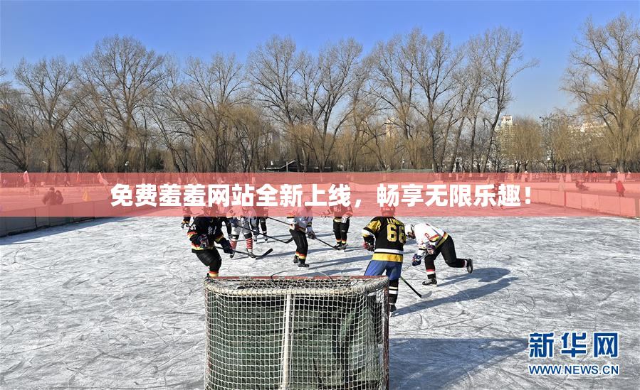 免费羞羞网站全新上线，畅享无限乐趣！