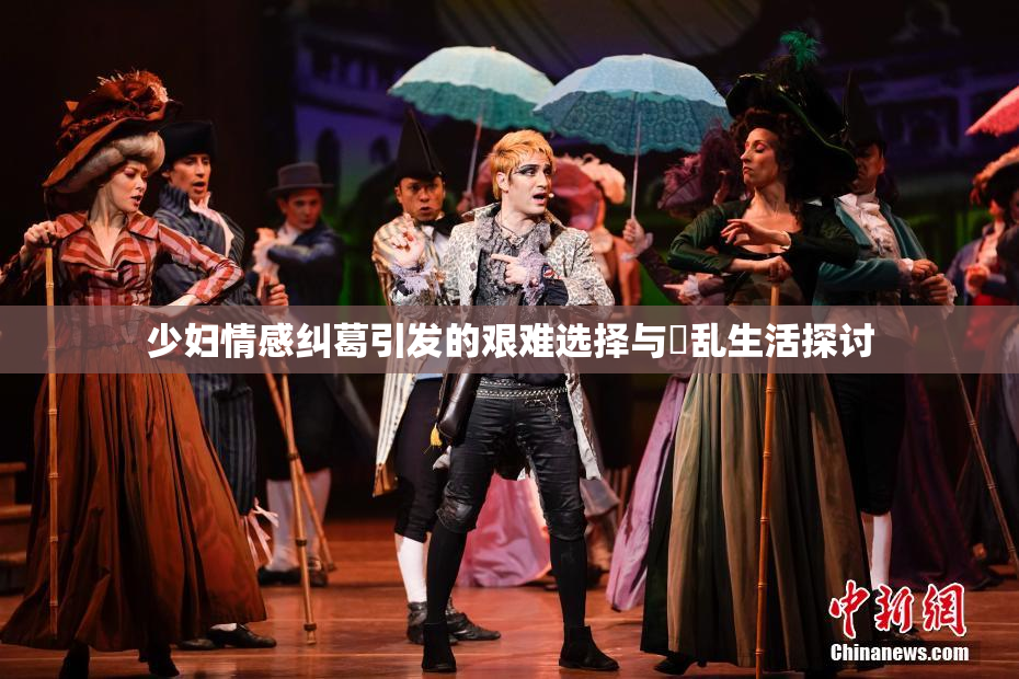 少妇情感纠葛引发的艰难选择与婬乱生活探讨