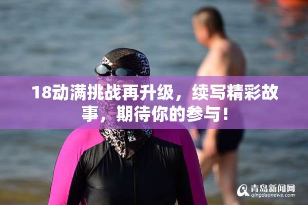 18动满挑战再升级，续写精彩故事，期待你的参与！