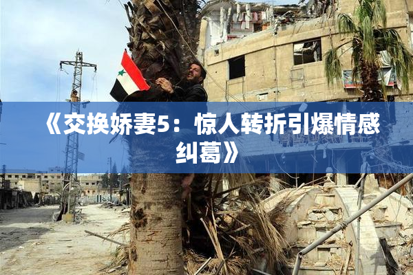 《交换娇妻5：惊人转折引爆情感纠葛》