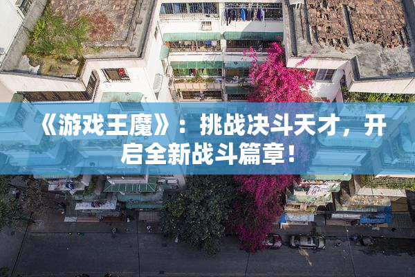 《游戏王魔》：挑战决斗天才，开启全新战斗篇章！