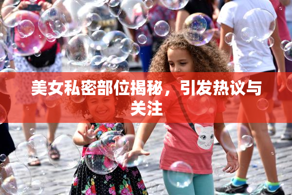 美女私密部位揭秘，引发热议与关注
