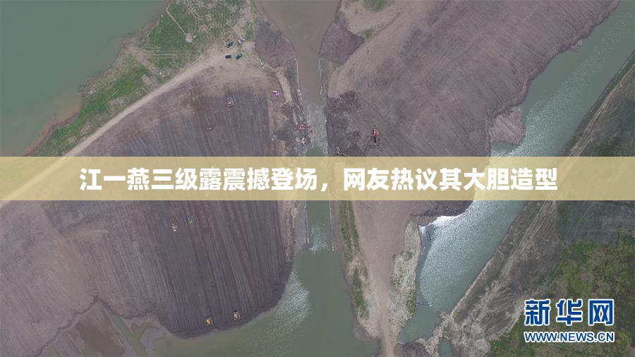 江一燕三级露震撼登场，网友热议其大胆造型