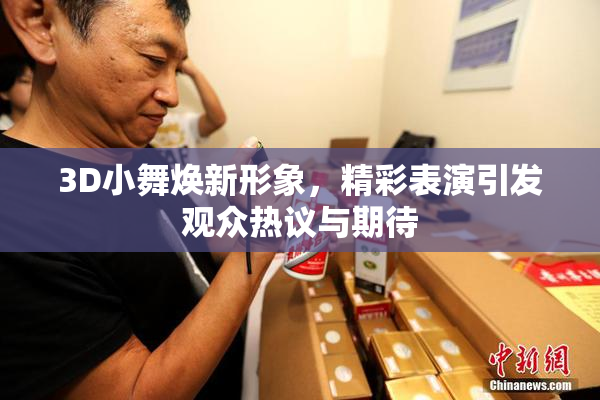 3D小舞焕新形象，精彩表演引发观众热议与期待