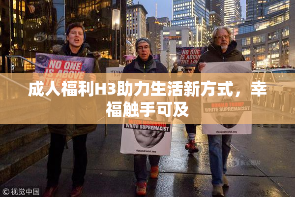 成人福利H3助力生活新方式，幸福触手可及