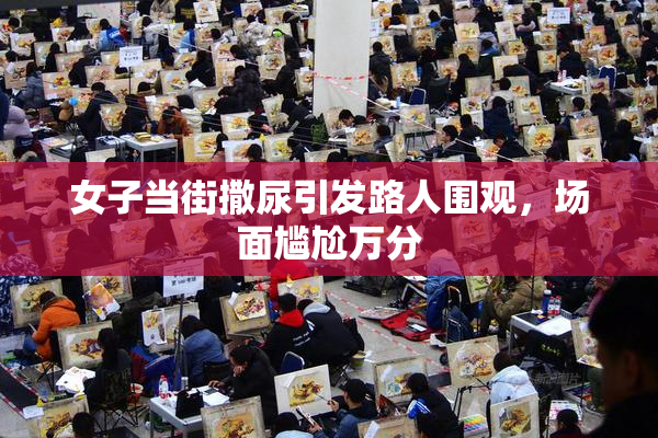 女子当街撒尿引发路人围观，场面尴尬万分