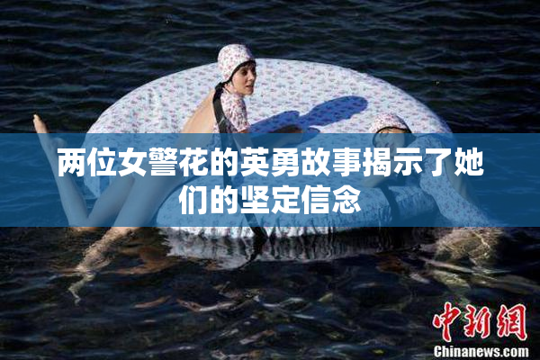 两位女警花的英勇故事揭示了她们的坚定信念