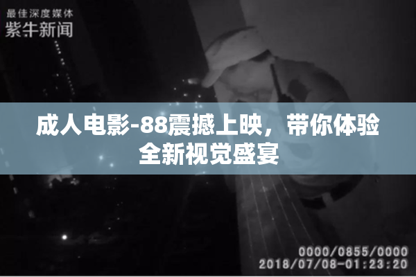 成人电影-88震撼上映，带你体验全新视觉盛宴