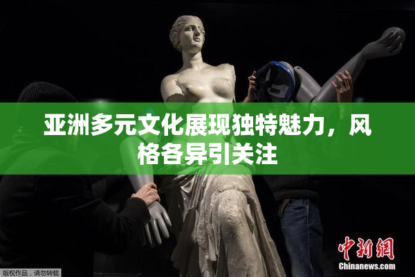 亚洲多元文化展现独特魅力，风格各异引关注