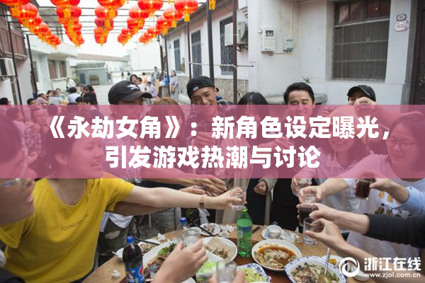 《永劫女角》：新角色设定曝光，引发游戏热潮与讨论
