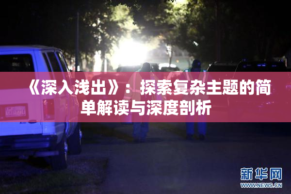 《深入浅出》：探索复杂主题的简单解读与深度剖析