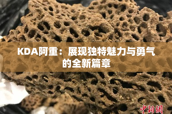 KDA阿重：展现独特魅力与勇气的全新篇章