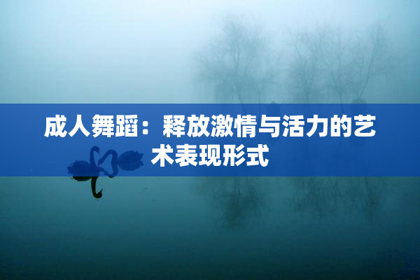 成人舞蹈：释放激情与活力的艺术表现形式