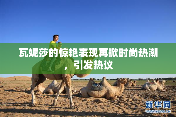 瓦妮莎的惊艳表现再掀时尚热潮，引发热议