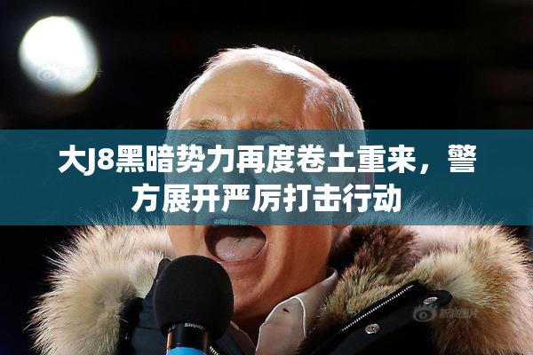 大J8黑暗势力再度卷土重来，警方展开严厉打击行动