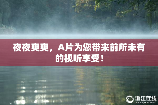 夜夜爽爽，A片为您带来前所未有的视听享受！