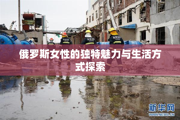 俄罗斯女性的独特魅力与生活方式探索